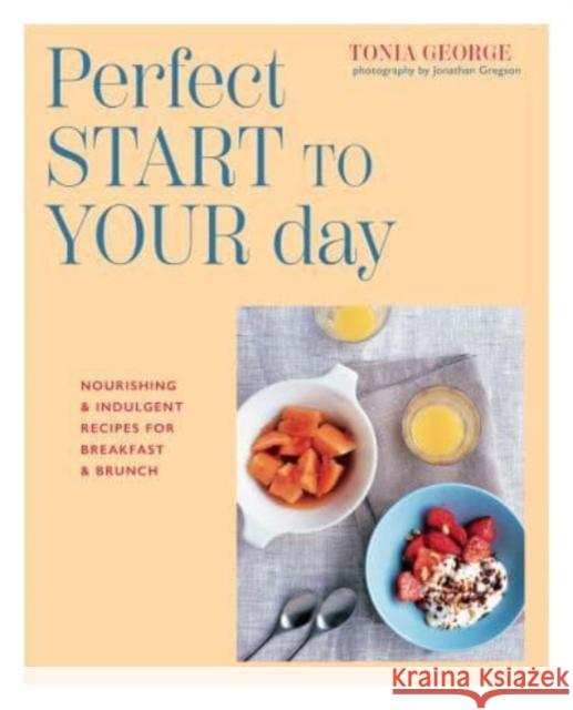 The Perfect Start to Your Day: Nourishing & Indulgent Recipes for Breakfast and Brunch George, Tonia 9781788796026 Ryland, Peters & Small Ltd