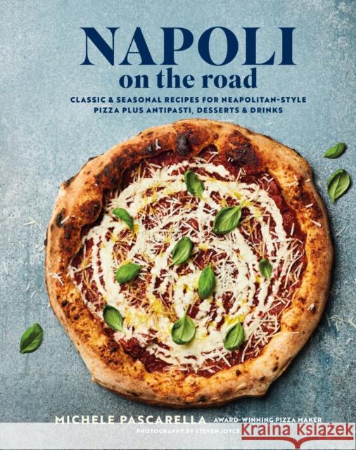 Napoli on the Road: Classic & Seasonal Recipes for Neapolitan-Style Pizza Plus Antipasti, Desserts & Drinks Michele Pascarella 9781788796446