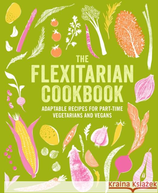 The Flexitarian Cookbook: Adaptable Recipes for Part-Time Vegetarians and Vegans Ryland Peters & Small 9781788796712