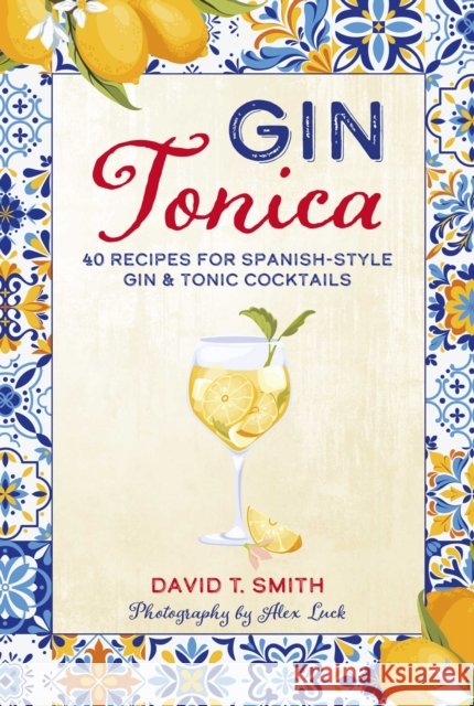 Gin Tonica: 40 Recipes for Spanish-Style Gin & Tonic Cocktails David T. Smith 9781788797160 Ryland Peters & Small