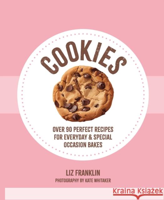 Cookies: Over 90 Perfect Recipes for Everyday & Special Occasion Bakes Liz Franklin 9781788797450