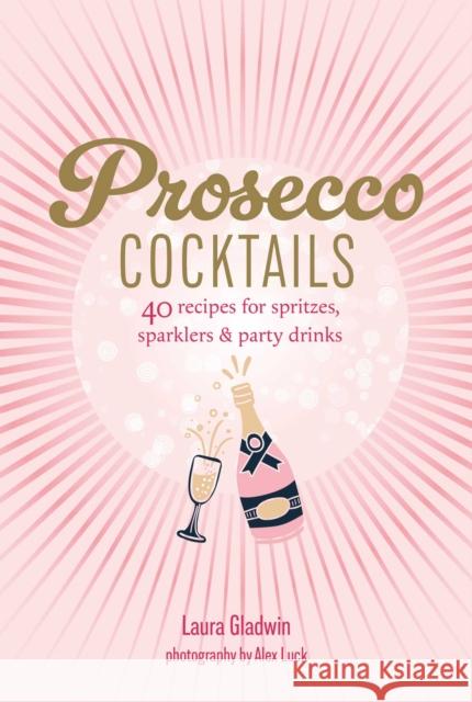 Prosecco Cocktails: 40 Recipes for Spritzes, Sparklers & Party Drinks Laura Gladwin 9781788797566 Ryland Peters & Small