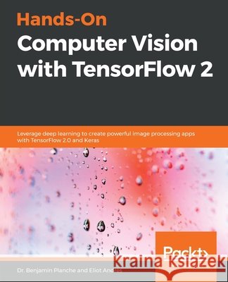 Hands-On Computer Vision with TensorFlow 2: Leverage deep learning to create powerful image processing apps with TensorFlow 2.0 and Keras Planche, Benjamin 9781788830645