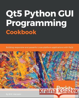 Qt5 Python GUI Programming Cookbook: Building responsive and powerful cross-platform applications with PyQt Harwani, B. M. 9781788831000 Packt Publishing