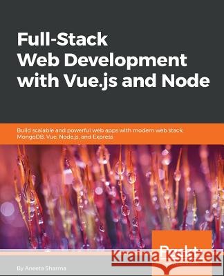Full-Stack Web Development with Vue.js and Node: Build scalable and powerful web apps with modern web stack: MongoDB, Vue, Node.js, and Express Sharma, Aneeta 9781788831147 Packt Publishing