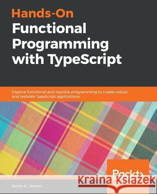 Hands-On Functional Programming with TypeScript: Explore functional and reactive programming to create robust and testable TypeScript applications Remo H. Jansen 9781788831437 Packt Publishing Limited