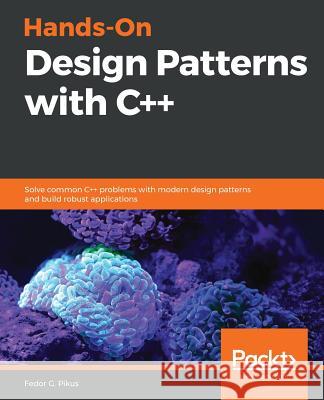 Hands-On Design Patterns with C++: Solve common C++ problems with modern design patterns and build robust applications Pikus, Fedor G. 9781788832564 Packt Publishing