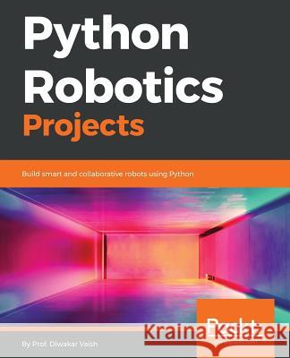 Python Robotics Projects Diwakar Vaish 9781788832922 Packt Publishing