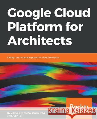 Google Cloud Platform for Architects: Design and manage powerful cloud solutions Srinivasan, Vitthal 9781788834308 Packt Publishing
