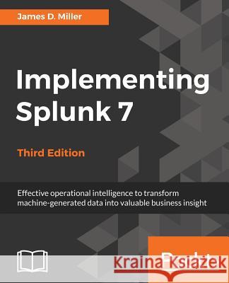 Implementing Splunk 7 - Third Edition: Effective operational intelligence to transform machine-generated data into valuable business insight Raheja, Yogesh 9781788836289 Packt Publishing Limited