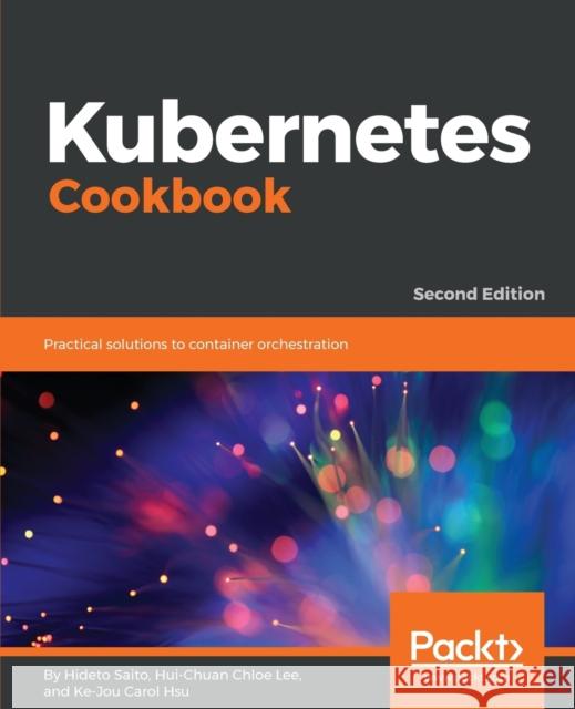 Kubernetes Cookbook Hideto Saito Hui-Chuan Chloe Lee Ke-Jou Carol Hsu 9781788837606 Impackt Publishing