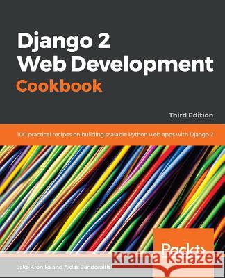 Django 2 Web Development Cookbook: 100 practical recipes on building scalable Python web apps with Django 2, 3rd Edition Jake Kronika, Aidas Bendoraitis 9781788837682 Packt Publishing Limited