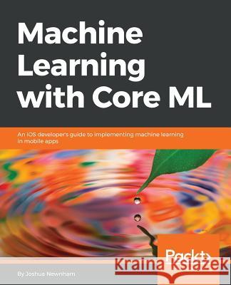 Machine Learning with Core ML Joshua Newnham 9781788838290 Packt Publishing