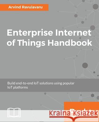 Enterprise Internet of Things Handbook Arvind Ravulavaru 9781788838399 Packt Publishing