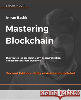 Mastering Blockchain - Second Edition: Distributed ledger technology, decentralization, and smart contracts explained Bashir, Imran 9781788839044