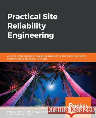 Practical Site Reliability Engineering Pethuru Ra Shreyash Naithani Shailender Singh 9781788839563 Packt Publishing