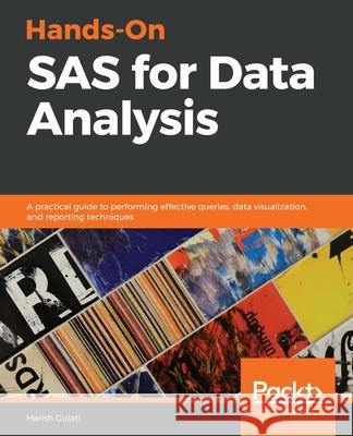 Hands-On SAS for Data Analysis: A practical guide to performing effective queries, data visualization, and reporting techniques Harish Gulati 9781788839822