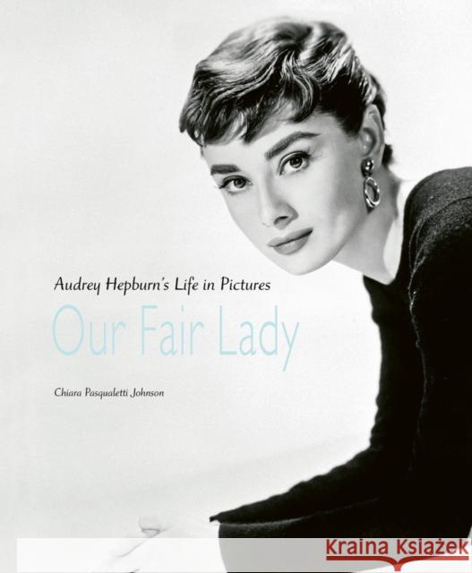 Our Fair Lady: Audrey Hepburn’s Life in Pictures Chiara Pasqualetti Johnson 9781788841917 ACC Art Books