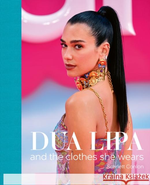 Dua Lipa: And the Clothes She Wears Scarlett Conlon 9781788842723 ACC Art Books