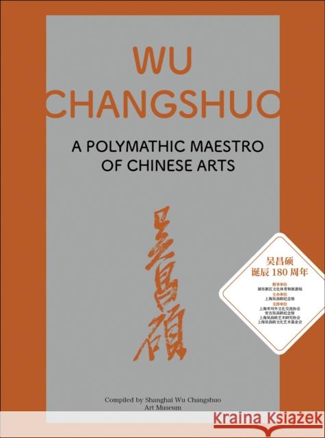 Wu Changshuo: A Polymathic Maestro of Chinese Arts Shanghai Wu Changshuo Art Museum 9781788842860 ACC Art Books