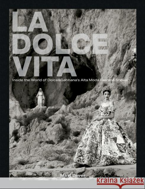 La Dolce Vita: Inside the World of Dolce&Gabbana’s Alta Moda Fashion Shows Matt Lever 9781788842921 ACC Art Books