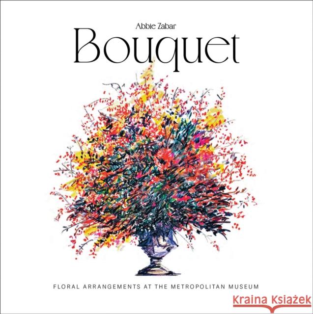 Bouquet: Floral Arrangements at the Metropolitan Museum Abbie Zabar 9781788843096 ACC Art Books