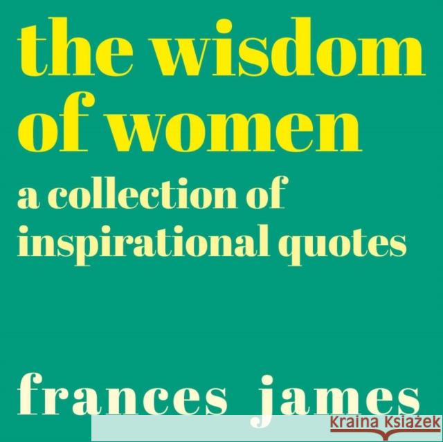 The Wisdom of Women: A Collection of Inspirational Quotes Frances James 9781788886215 Arcturus Publishing Ltd