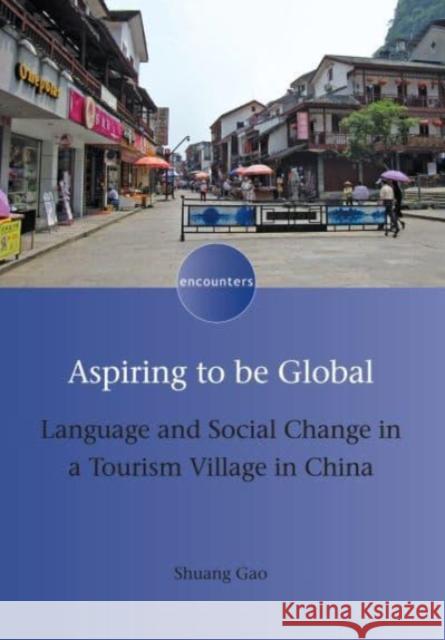 Aspiring to Be Global: Language and Social Change in a Tourism Village in China Gao, Shuang 9781788920995 Multilingual Matters Limited