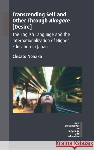 Transcending Self and Other Through Akogare [Desire]: The English Language and the Internationalization of Higher Education in Japan Nonaka, Chisato 9781788921701