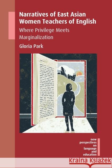 Narratives of East Asian Women Teachers of English: Where Privilege Meets Marginalization Gloria Park 9781788921749 Multilingual Matters Limited