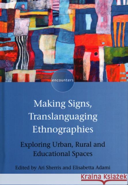 Making Signs, Translanguaging Ethnographies: Exploring Urban, Rural and Educational Spaces Ari Sherris Elisabetta Adami 9781788921916 Multilingual Matters Limited