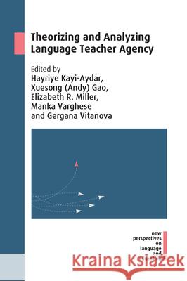 Theorizing and Analyzing Language Teacher Agency Hayriye Kayi-Aydar Xuesong Gao Elizabeth R. Miller 9781788923910