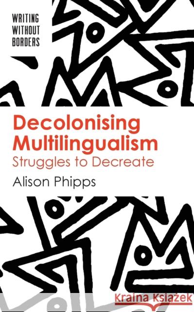 Decolonising Multilingualism: Struggles to Decreate Alison Phipps 9781788924047 Multilingual Matters Limited