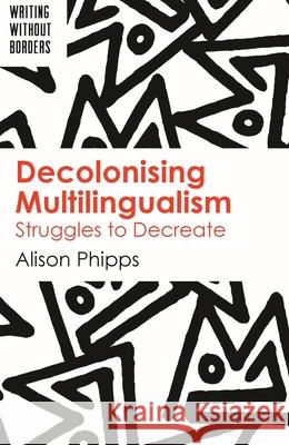 Decolonising Multilingualism: Struggles to Decreate Alison Phipps 9781788924054 Multilingual Matters Limited