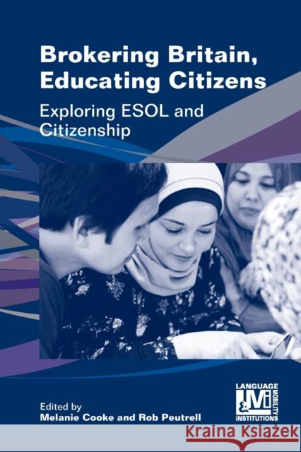 Brokering Britain, Educating Citizens: Exploring ESOL and Citizenship Melanie Cooke Rob Peutrell 9781788924610 Multilingual Matters Limited