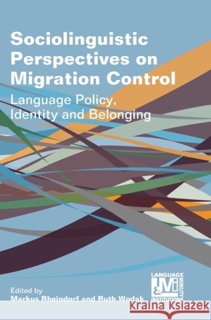 Sociolinguistic Perspectives on Migration Control: Language Policy, Identity and Belonging Markus Rheindorf Ruth Wodak 9781788924672