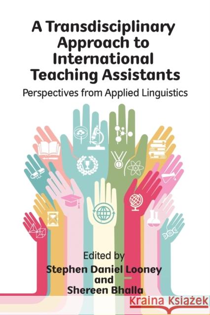 A Transdisciplinary Approach to International Teaching Assistants: Perspectives from Applied Linguistics Stephen Daniel Looney Shereen Bhalla 9781788925532