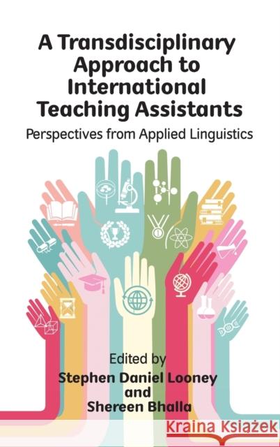 A Transdisciplinary Approach to International Teaching Assistants: Perspectives from Applied Linguistics Stephen Daniel Looney Shereen Bhalla 9781788925549