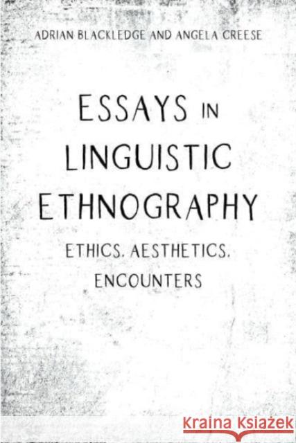 Essays in Linguistic Ethnography: Ethics, Aesthetics, Encounters Angela Creese Adrian Blackledge 9781788925594 Multilingual Matters Limited