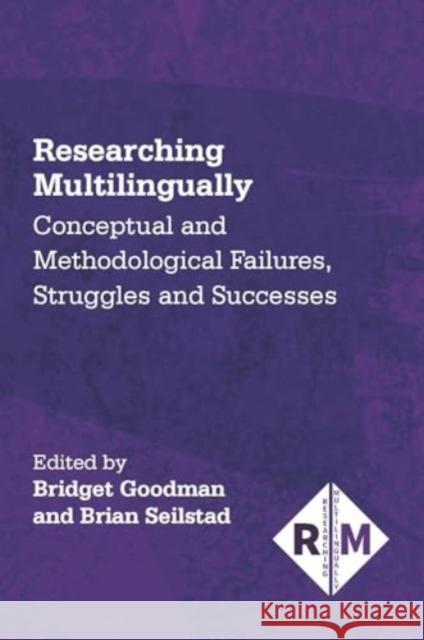 Researching Multilingually: Conceptual and Methodological Failures, Struggles and Successes Bridget Goodman Brian Seilstad 9781788925686 Multilingual Matters