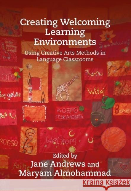 Creating Welcoming Learning Environments: Using Creative Arts Methods in Language Classrooms Jane Andrews Maryam Almohammad 9781788925785