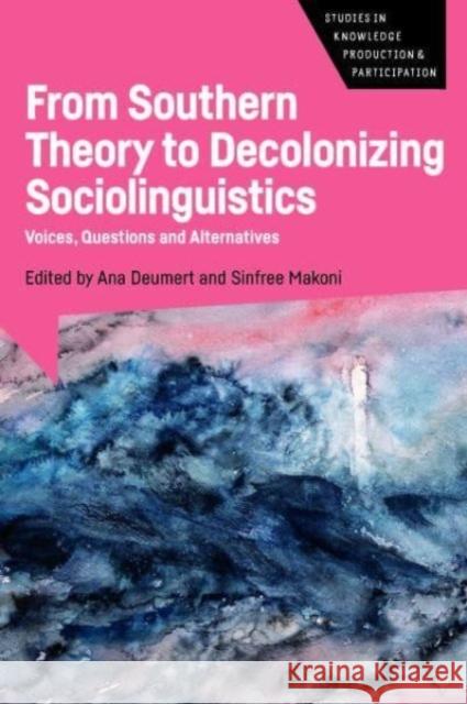 From Southern Theory to Decolonizing Sociolinguistics: Voices, Questions and Alternatives Ana Deumert Sinfree Makoni 9781788926553