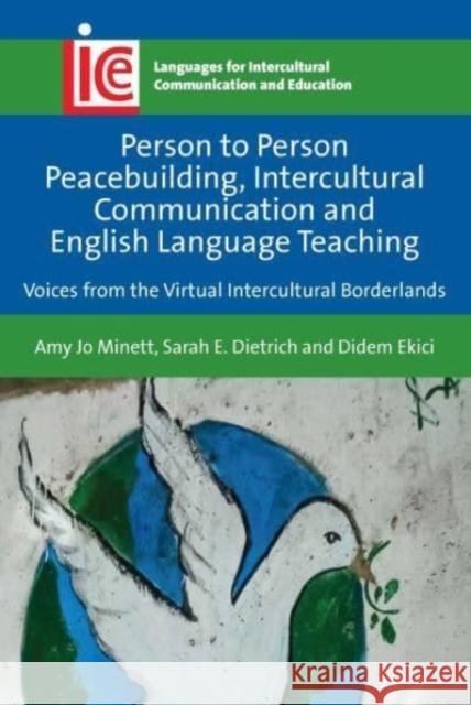 Person to Person Peacebuilding, Intercultural Communication and English Language Teaching: Voices from the Virtual Intercultural Borderlands Minett, Amy Jo 9781788927086 MULTILINGUAL MATTERS