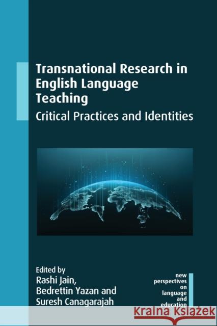 Transnational Research in English Language Teaching: Critical Practices and Identities Rashi Jain Bedrettin Yazan Suresh Canagarajah 9781788927468
