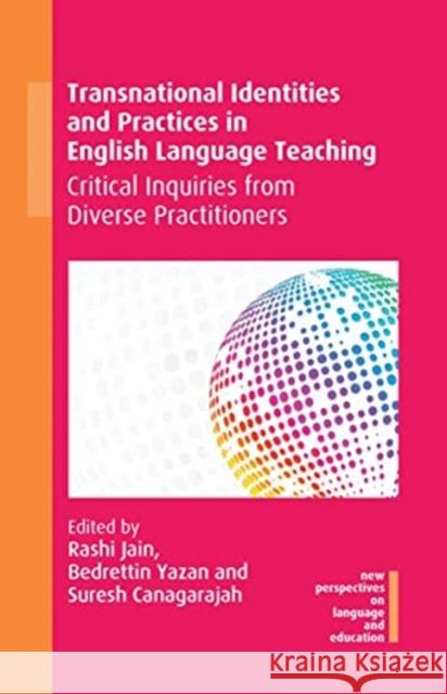 Transnational Identities and Practices in English Language Teaching: Critical Inquiries from Diverse Practitioners Jain, Rashi 9781788927512