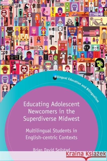 Educating Adolescent Newcomers in the Superdiverse Midwest: Multilingual Students in English-centric Contexts Brian Seilstad 9781788927567