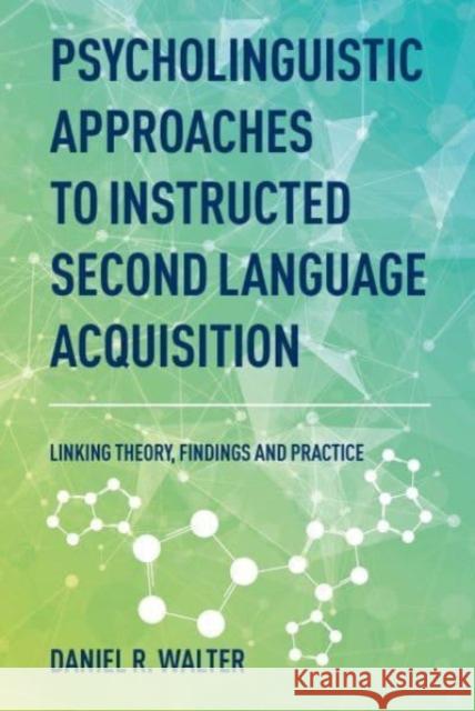 Psycholinguistic Approaches to Instructed Second Language Acquisition: Linking Theory, Findings and Practice Daniel R. Walter 9781788928748 Multilingual Matters Limited