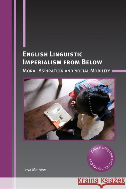 English Linguistic Imperialism from Below: Moral Aspiration and Social Mobility Leya Mathew 9781788929134 Multilingual Matters