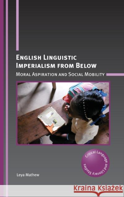 English Linguistic Imperialism from Below: Moral Aspiration and Social Mobility Leya Mathew 9781788929141 Multilingual Matters Limited