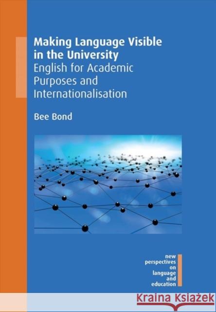 Making Language Visible in the University: English for Academic Purposes and Internationalisation Bee Bond 9781788929288 Multilingual Matters Limited